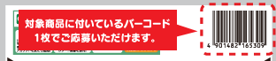 対象商品に付いているバーコードを3枚集めてご応募ください。